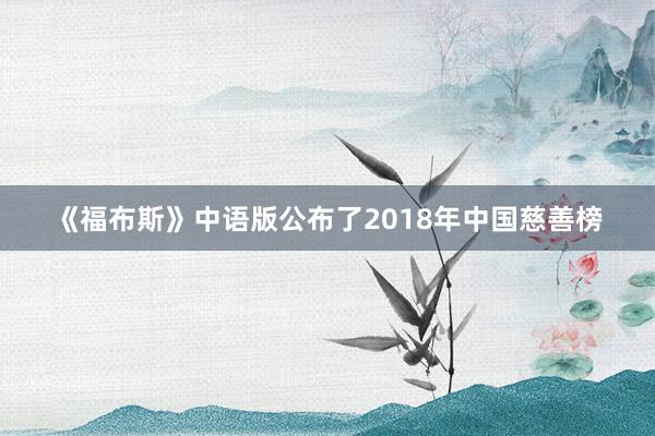 《福布斯》中语版公布了2018年中国慈善榜